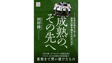 サッカージャーナリスト田村修一氏の遺作『成熟の、その先へ』配信開始　日本サッカーが“世界の壁”を越えるための問い