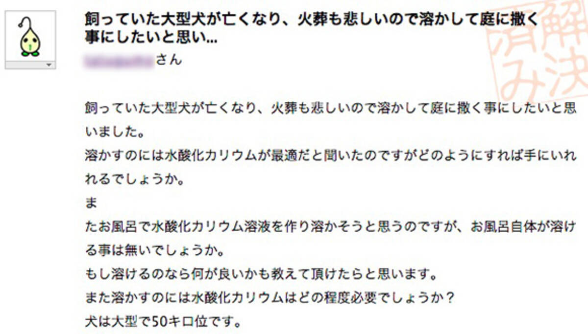 恐怖 ヤフー知恵袋に投稿された質問 ペットの大型犬が亡くなったので溶かして庭に撒こうと思う が怪しすぎると話題 回答者 本当に犬 13年6月14日 エキサイトニュース