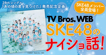 SKE48メンバーが日替わりで「TV Bros.WEB」に全員登場！ 2人1組でナイショ話から無茶振り「ものボケ」まで大公開！