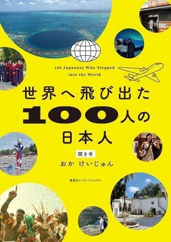 多種多様な国で生きる日本人たちから閉塞感を打破するヒントを得る一冊！ 『世界へ飛び出た100人の日本人』（著：おかけいじゅん）
