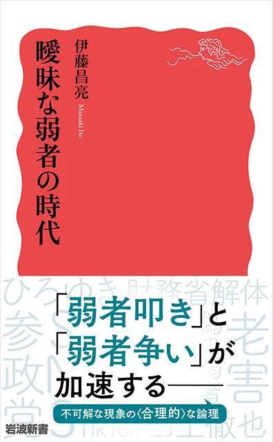 数を増していく「曖昧な弱者」を理解し、左右対立を超えた政治を考えるための一冊！『曖昧な弱者の時代』（著：伊藤昌亮）
