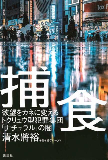 日本最大のスカウト集団「ナチュラル」の実態に迫り、若者の意識の変化も明らかにした一冊！『捕食　欲望をカネに変えるトクリュウ型犯罪集団「ナチュラル」の闇』（著：清水將裕 ＋日本橋グループ＊）