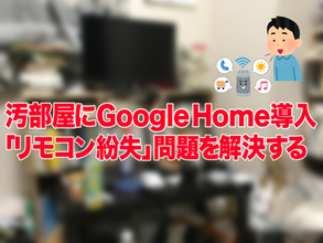 汚部屋にGoogle Homeを導入して「テレビのリモコン紛失」問題が解決した話