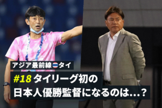 【アジア最前線：タイ #18】タイリーグ初の日本人優勝監督になるのは……？
