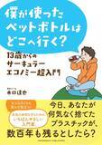 「「僕が使ったペットボトルはどこへ行く？　１３歳からのサーキュラーエコノミー超入門」が本日１０日発売」の画像1