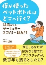 「僕が使ったペットボトルはどこへ行く？　１３歳からのサーキュラーエコノミー超入門」が本日１０日発売