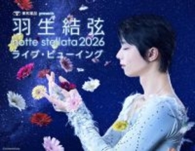 羽生結弦さんアイスショー「ｎｏｔｔｅ　ｓｔｅｌｌａｔａ」　全公演ライブビューイング開催決定
