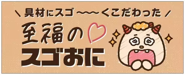 「NewDays「具材にスゴ～～～くこだわった 至福のスゴおに」生ハム＆チーズ・サバ明太・穴子わさび・明太海苔チーズマヨ発売」の画像