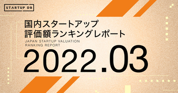 国内スタートアップ評価額ランキング最新版（2022年3月）