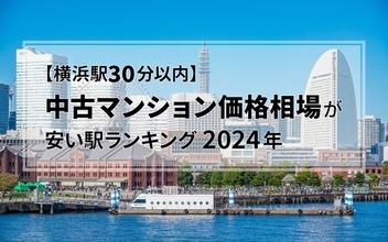 【横浜駅30分以内】中古マンション価格相場が安い駅ランキング2024年。シングル向け、カップル・ファミリー向け、それぞれ1位は？