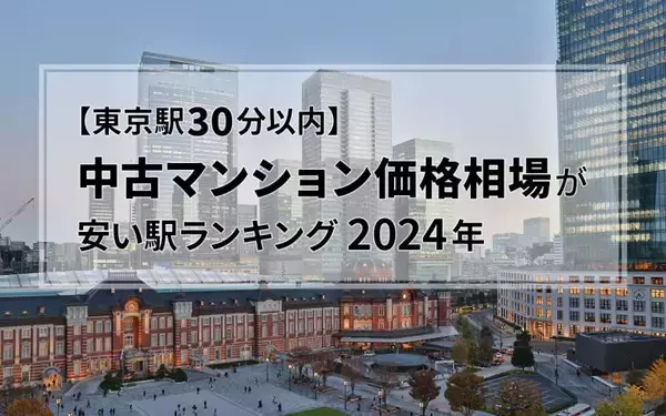 【東京駅30分以内】中古マンション価格相場が安い駅ランキング2024年。シングル向け、カップル・ファミリー向け、それぞれ1位は？