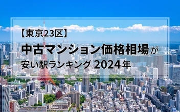 【2024年】東京23区の中古マンション価格相場が安い駅ランキング。シングル向け、カップル・ファミリー向け、それぞれ1位は？
