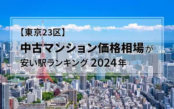 【2024年】東京23区の中古マンション価格相場が安い駅ランキング。シングル向け、カップル・ファミリー向け、それぞれ1位は？