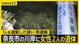 「奈良市の川岸で女性2人の遺体見つかる 1人の遺体を遺棄した疑いで会社員の男逮捕」の画像1
