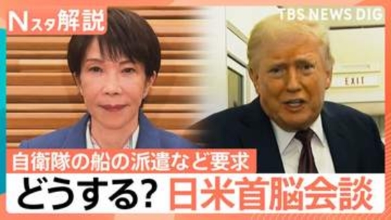 「自衛隊の船を派遣しろ」中東情勢めぐりトランプ氏が要求　日米首脳会談を前に日本政府は？【Nスタ解説】