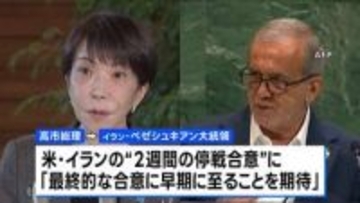 高市総理「最終的な合意に早期に至ることを期待している」　日イラン首脳会談で米イランの“2週間の停戦合意”など意見交換