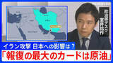 「【解説】「報復の最大のカードは原油」イラン攻撃で日本経済への影響は？ 日米首脳会談が迫るなか高市政権の判断は？」の画像1