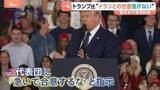 「トランプ大統領が指示　イラン交渉「最終段階」も…→「急いで合意するな」 “最終合意まで数日かかる”との米報道も」の画像1