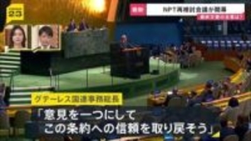 「意見を一つにしてこの条約への信頼を取り戻そう」NPT再検討会議が開幕　「最終合意文書」を取りまとめられるかが焦点