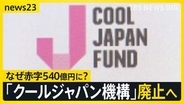 クールジャパン機構廃止へ　アニメ・食・カルチャー日本の魅力を伝えるはずが…赤字は540億円に　その原因は？【news23】