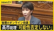 高市総理が秘書のオンライン会議参加について「可能性否定しないが面識ないと報告受けている」と答弁…国会で“中傷動画”めぐり野党が追及【news23】