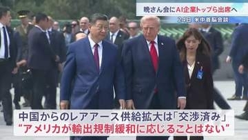 アメリカ･中国の「貿易休戦」が議題に　米中首脳会談の晩さん会ではAI企業トップが出席　レアアースの供給拡大は「交渉済み」