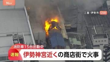 【速報】伊勢神宮近くの商店街で火事「店舗が燃えている」通報相次ぐ　消防車15台出動し消火活動続く　三重・伊勢市