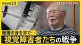 「【視覚障害者と戦争】差別を受けながら戦争で役に立つことを求められ…　視覚障害者「今から考えたら馬鹿げた話」その思いを喜入友浩が取材【news23】」の画像1