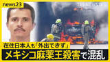「メキシコ“麻薬王”殺害で相次ぐ報復「カルテルが目の前で車に火を」 在住日本人も「外出できず」【news23】」の画像1