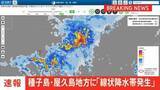 「【速報】鹿児島県種子島・屋久島地方に線状降水帯発生　災害発生の危険度急激に高まる　5日午前2時48分発表」の画像1