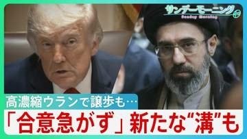 “オバマ超え”狙うトランプ氏「まもなく合意」一転「合意急がず」一部で戦闘再開も　高濃縮ウランで譲歩もホルムズ海峡めぐり新たな“溝”が... 停戦合意どうなる？【サンデーモーニング】