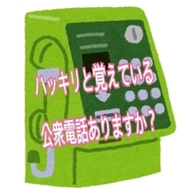 あなたの行動範囲内で、ハッキリと覚えている公衆電話、ありますか？