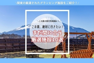 【東日本】夏休み後半戦をおトクに楽しむならグランピングがおすすめ！絶景・温泉・サウナを満喫できる施設10選　最大50％OFFのキャンペーンも？
