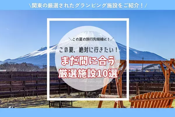 【東日本】夏休み後半戦をおトクに楽しむならグランピングがおすすめ！絶景・温泉・サウナを満喫できる施設10選　最大50％OFFのキャンペーンも？