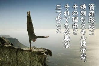 資産形成に特別なスキルは不要。その理由とそれでも必要な三つのこと