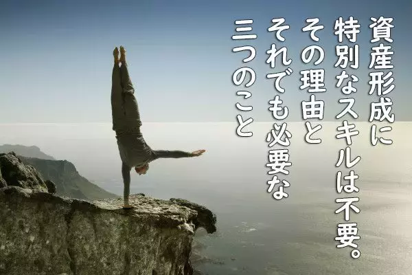 資産形成に特別なスキルは不要。その理由とそれでも必要な三つのこと