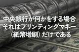 「中央銀行が何かをする場合、それはプリンティングマネー（紙幣増刷）だけである」の画像1