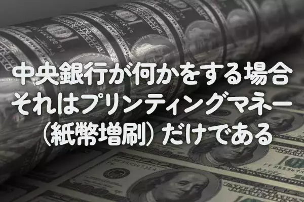 中央銀行が何かをする場合、それはプリンティングマネー（紙幣増刷）だけである
