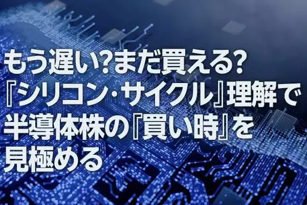 もう遅い？まだ買える？「シリコン・サイクル」理解で半導体株の「買い時」を見極める（窪田真之）