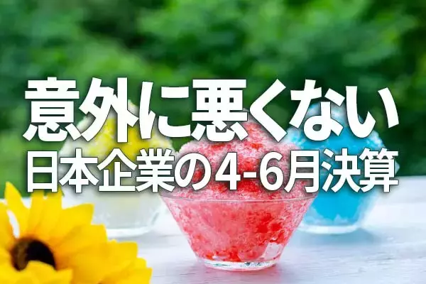 意外に悪くない日本企業の4-6月決算、堅調な三つの理由