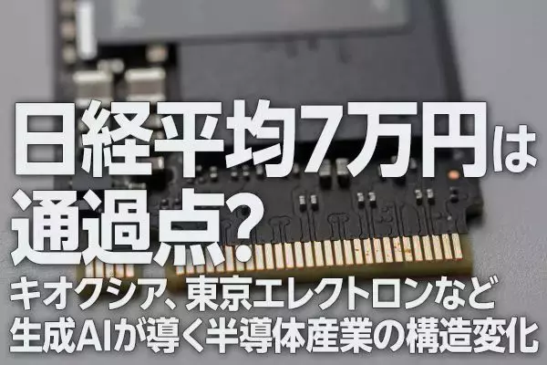 日経平均7万円は通過点？キオクシア、東京エレクトロンなど生成AIが導く半導体産業の構造変化