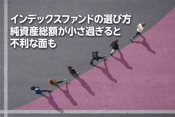インデックスファンドの選び方、純資産総額が小さ過ぎると不利な面も（窪田真之）