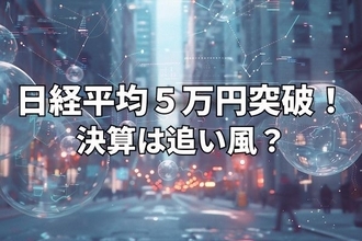 今週のマーケット：日経平均5万円の大台突破！GAFAM決算、米中首脳会談は追い風か、波乱材料か