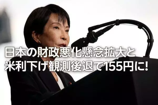 日本の財政悪化懸念拡大と米利下げ観測後退で155円に！