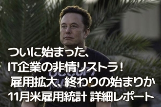 ついに始まった、IT企業の非情リストラ！雇用拡大、終わりの始まりか　11月米雇用統計 詳細レポート