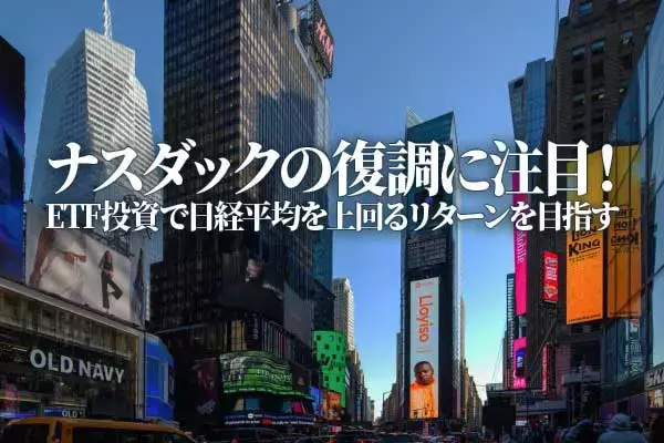 ナスダックの復調に注目！ETF投資で日経平均を上回るリターンを目指す（香川睦）