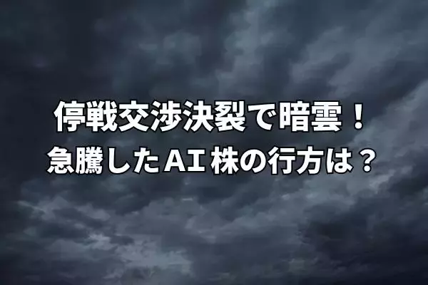 今週のマーケット：米国イランの停戦交渉決裂で株価に暗雲！急騰したAI株の行方は？