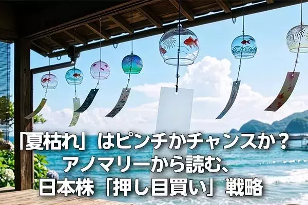 「夏枯れ」はピンチかチャンスか？アノマリーから読む、日本株「押し目買い」戦略（窪田真之）