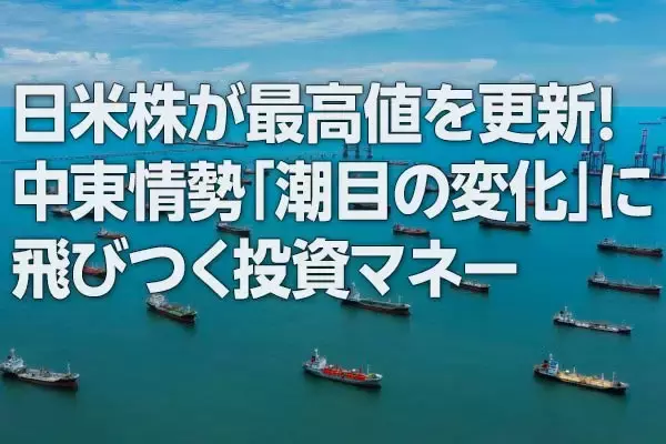 日米株が最高値を更新！中東情勢「潮目の変化」に飛びつく投資マネー（窪田真之）
