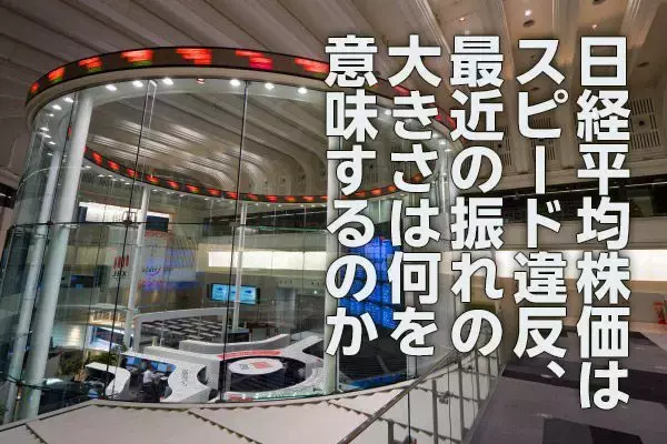 日経平均はスピード違反、最近の振れの大きさは何を意味するのか（愛宕伸康）